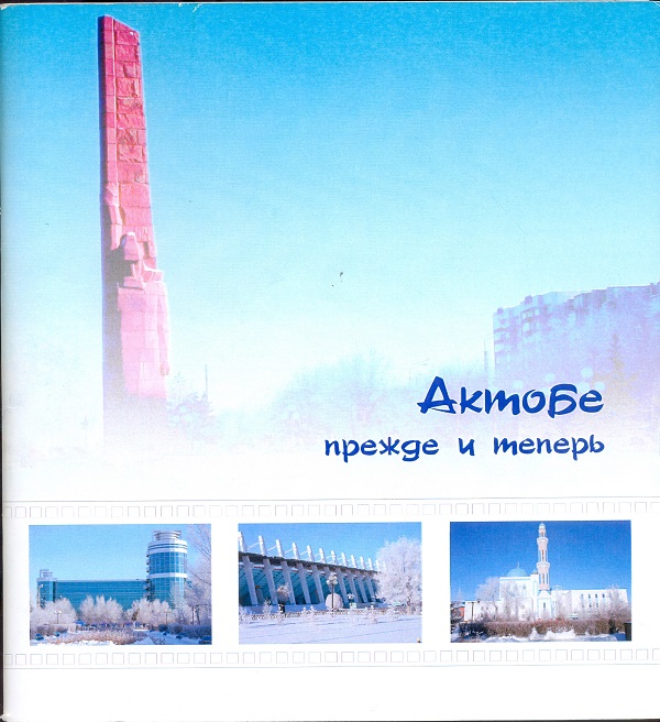 Сегедин Р.А. Актобе прежде и теперь. Актобе. 2007 г. 