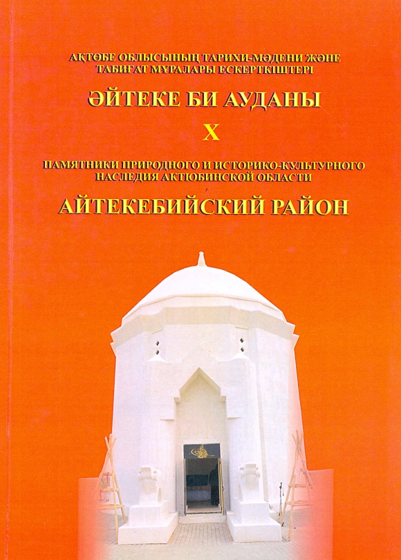 Памятники природного и историко-культурного наследия Актюбинской области. Айтекебийский район. Актобе. 2016 г. 212 стр.