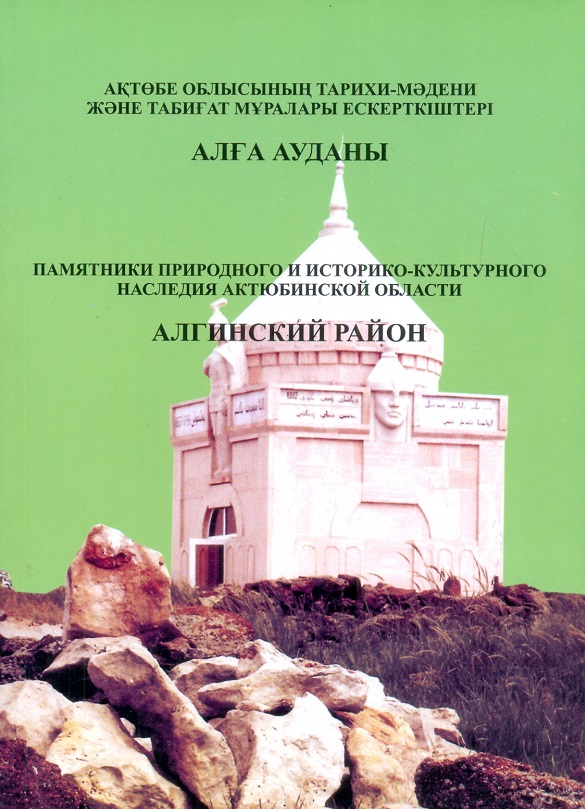 Памятники природного и историко-культурного наследия Актюбинской области. Алгинский район. Актобе. 2007 г. 