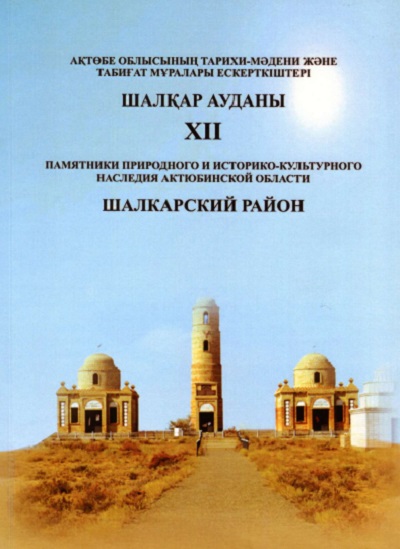 Памятники природного и историко-культурного наследия Актюбинской области. Шалкарский район. Актобе. 2020 г.